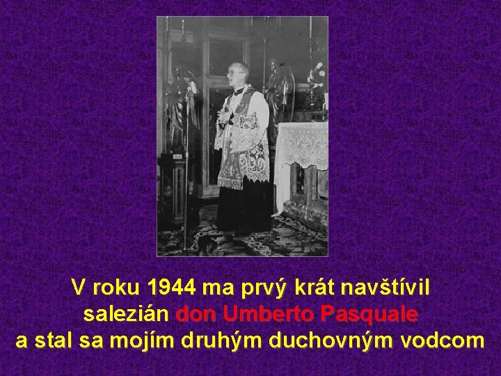 V roku 1944 ma prvý krát navštívil salezián don Umberto Pasquale a stal sa