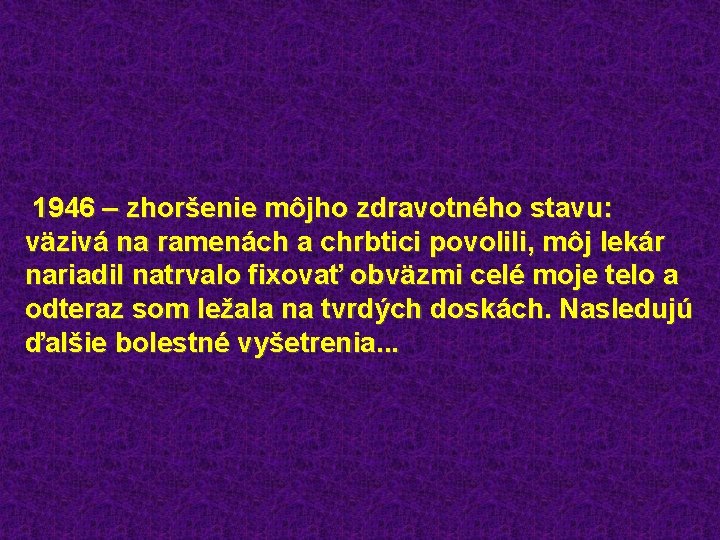  1946 – zhoršenie môjho zdravotného stavu: väzivá na ramenách a chrbtici povolili, môj