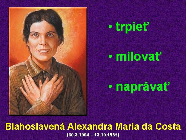  • trpieť • milovať • naprávať Blahoslavená Alexandra Maria da Costa (30. 3.