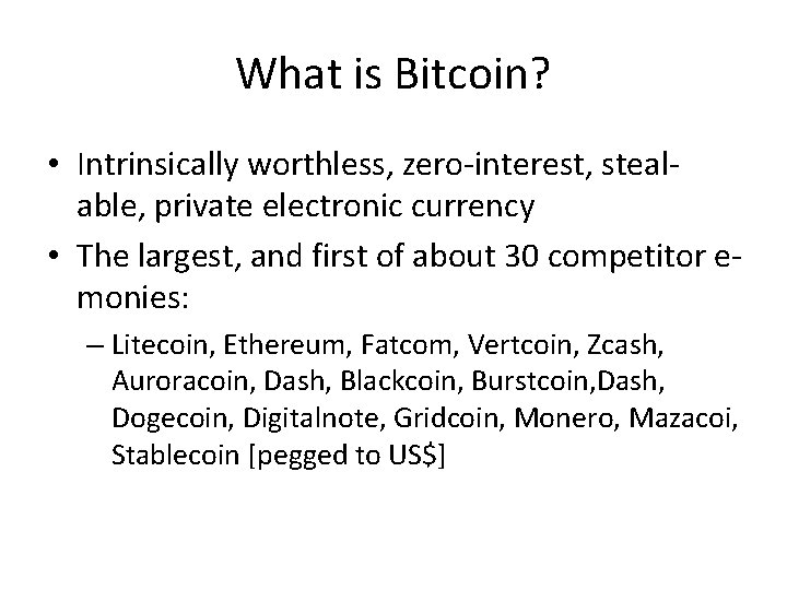 What is Bitcoin? • Intrinsically worthless, zero-interest, stealable, private electronic currency • The largest,