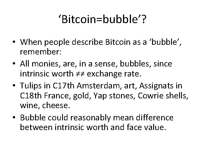‘Bitcoin=bubble’? • When people describe Bitcoin as a ‘bubble’, remember: • All monies, are,