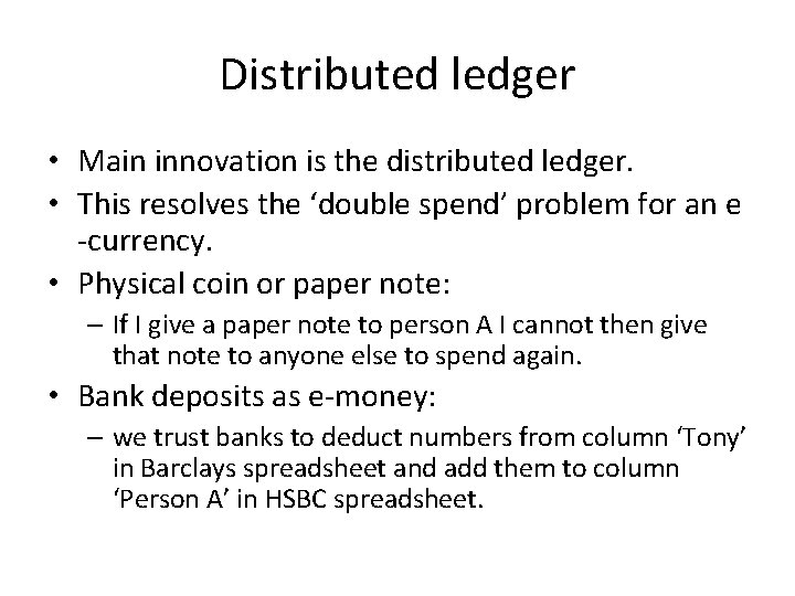 Distributed ledger • Main innovation is the distributed ledger. • This resolves the ‘double