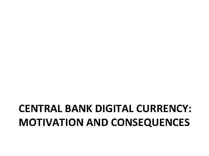 CENTRAL BANK DIGITAL CURRENCY: MOTIVATION AND CONSEQUENCES 