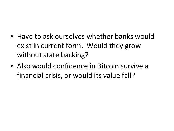  • Have to ask ourselves whether banks would exist in current form. Would