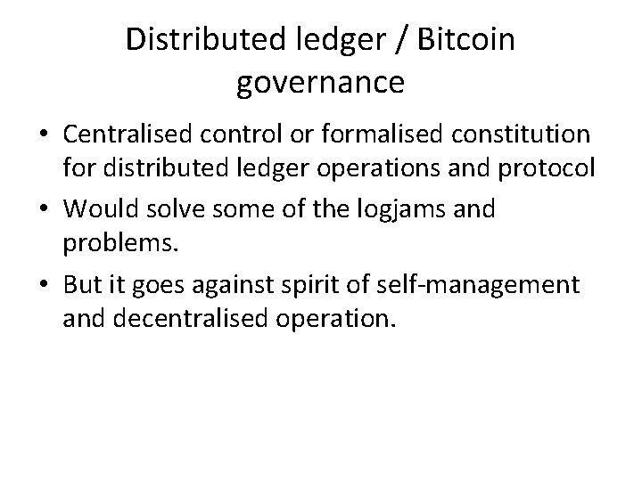 Distributed ledger / Bitcoin governance • Centralised control or formalised constitution for distributed ledger