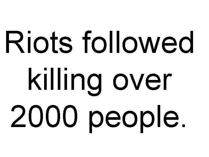 Riots followed killing over 2000 people. 