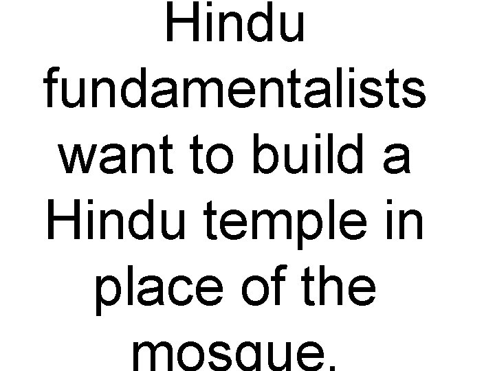 Hindu fundamentalists want to build a Hindu temple in place of the mosque. 