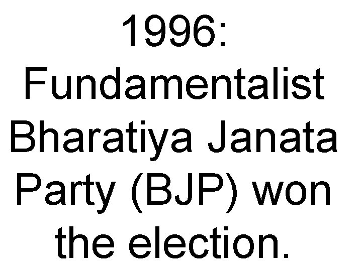 1996: Fundamentalist Bharatiya Janata Party (BJP) won the election. 