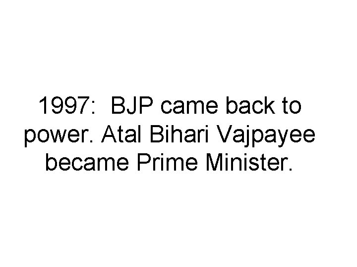 1997: BJP came back to power. Atal Bihari Vajpayee became Prime Minister. 