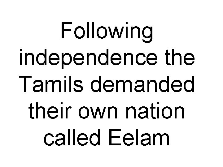 Following independence the Tamils demanded their own nation called Eelam 