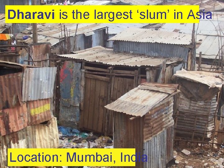 Dharavi is the largest ‘slum’ in Asia Location: Mumbai, India 