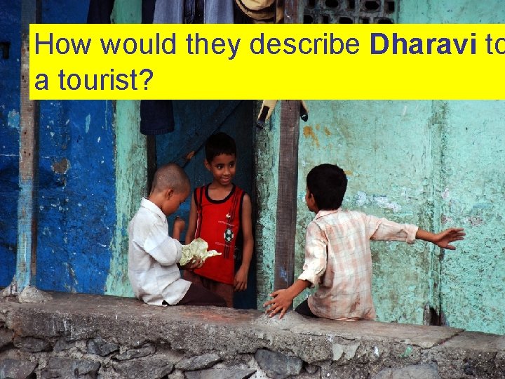 How would they describe Dharavi to a tourist? 