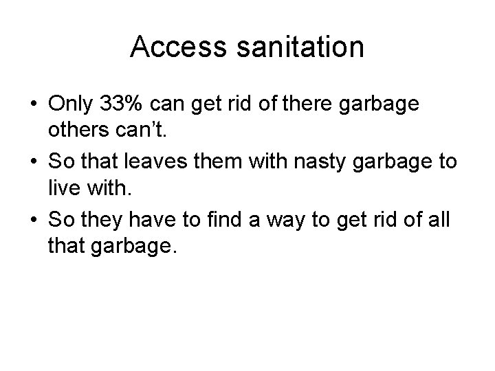 Access sanitation • Only 33% can get rid of there garbage others can’t. •