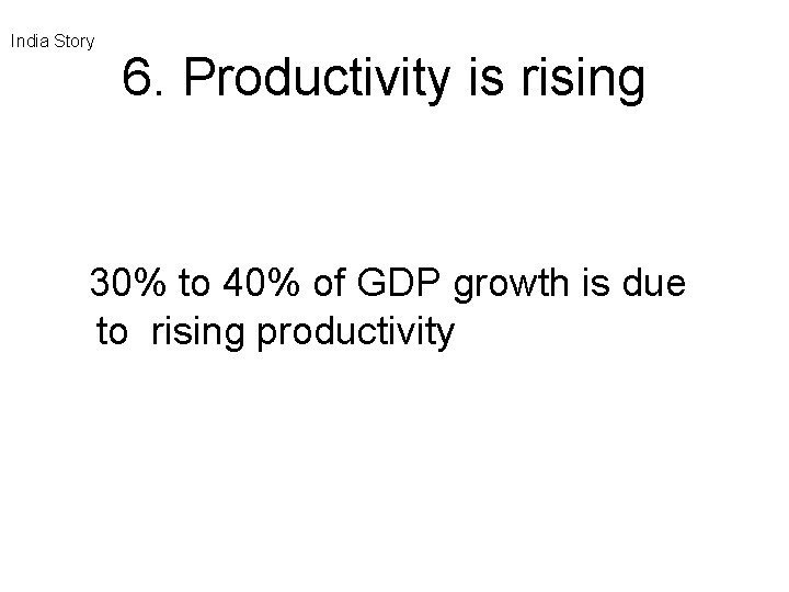 India Story 6. Productivity is rising 30% to 40% of GDP growth is due