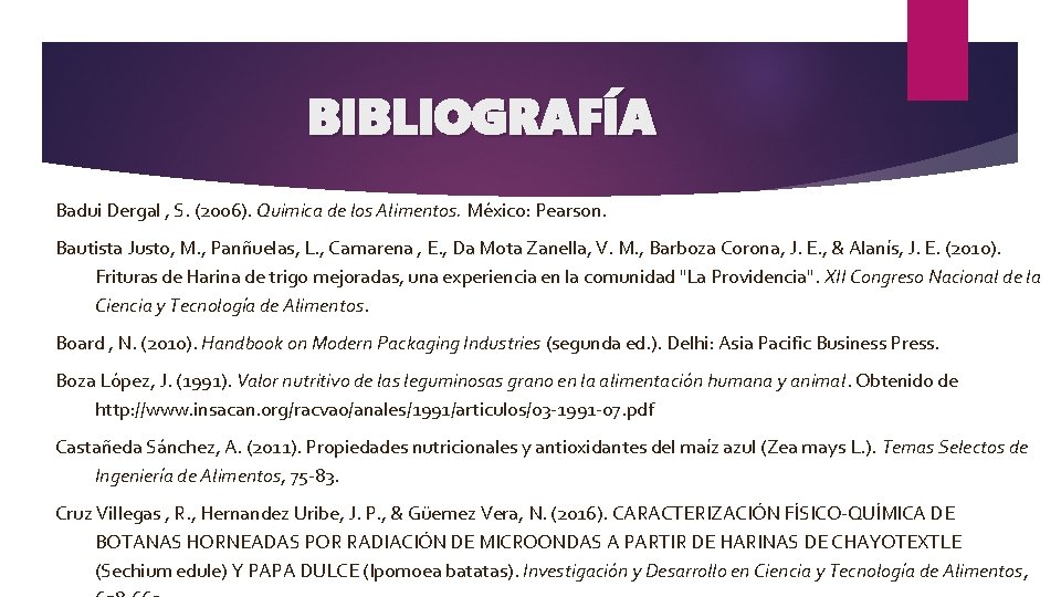 BIBLIOGRAFÍA Badui Dergal , S. (2006). Quimica de los Alimentos. México: Pearson. Bautista Justo,