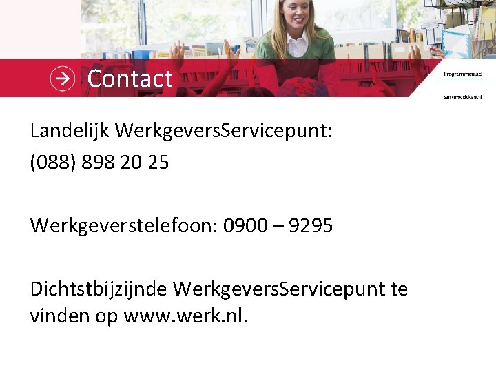 Contact Landelijk Werkgevers. Servicepunt: (088) 898 20 25 Werkgeverstelefoon: 0900 – 9295 Dichtstbijzijnde Werkgevers.