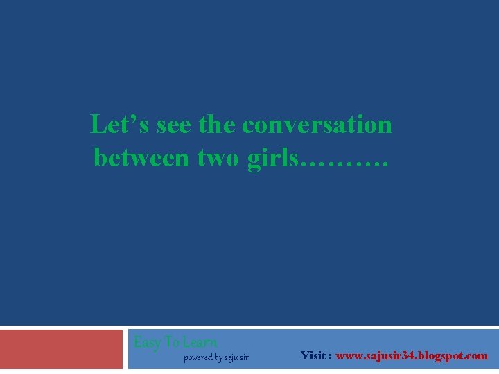 Let’s see the conversation between two girls………. Easy To Learn powered by saju sir