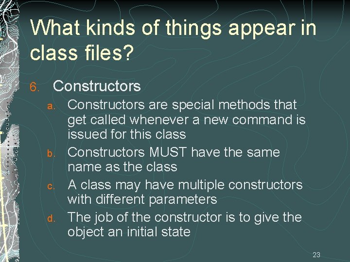 What kinds of things appear in class files? 6. Constructors a. b. c. d.