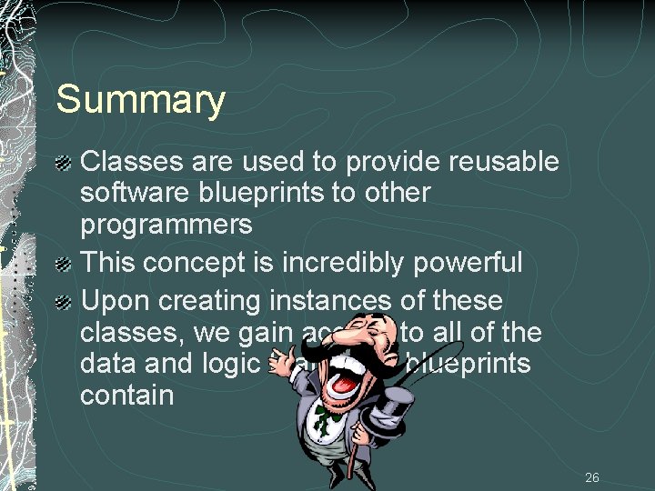 Summary Classes are used to provide reusable software blueprints to other programmers This concept