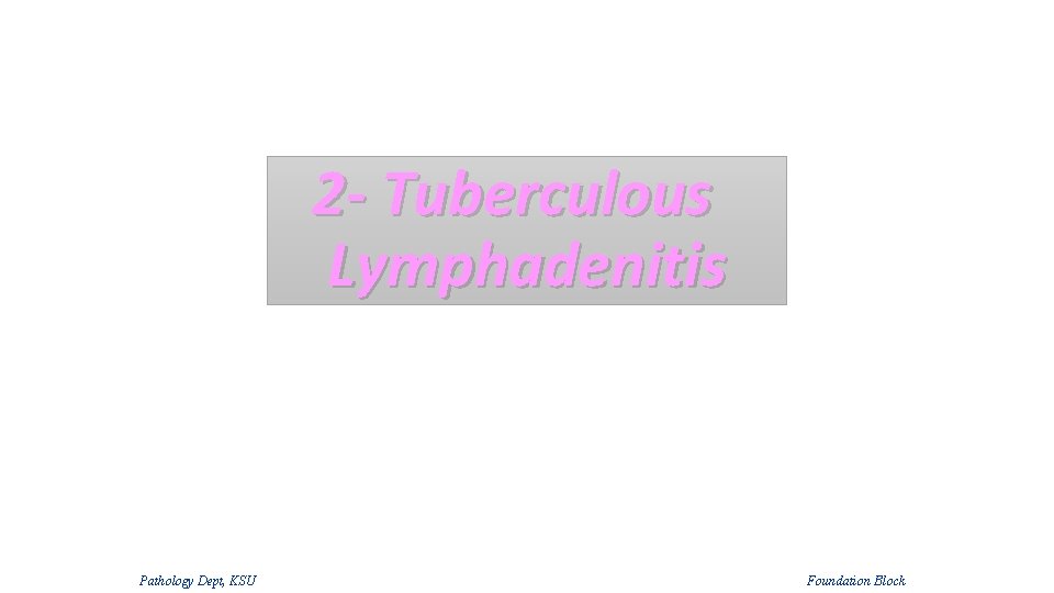 2 - Tuberculous Lymphadenitis Pathology Dept, KSU Foundation Block 2 - Tuberculous Lymphadenitis Pathology Dept, KSU Foundation Block