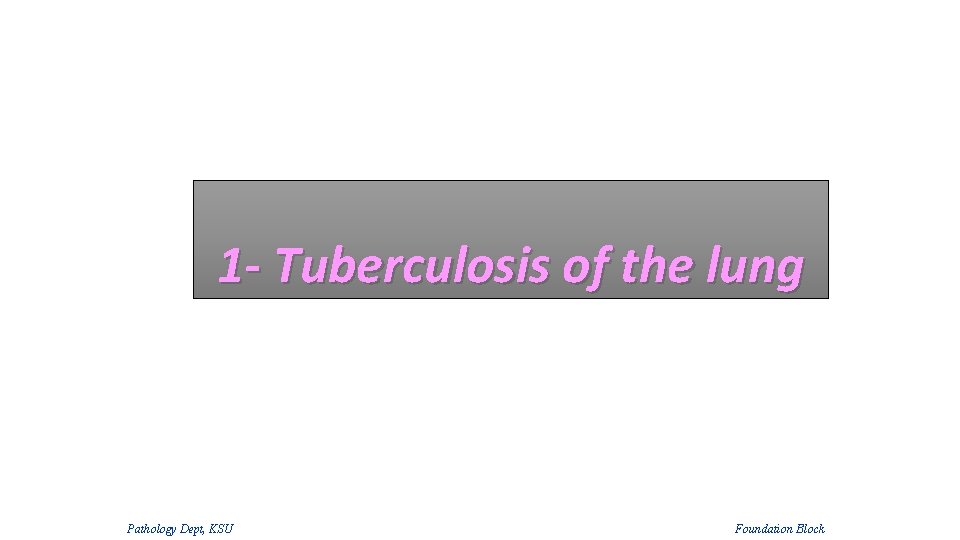 1 - Tuberculosis of the lung Pathology Dept, KSU Foundation Block 1 - Tuberculosis of the lung Pathology Dept, KSU Foundation Block