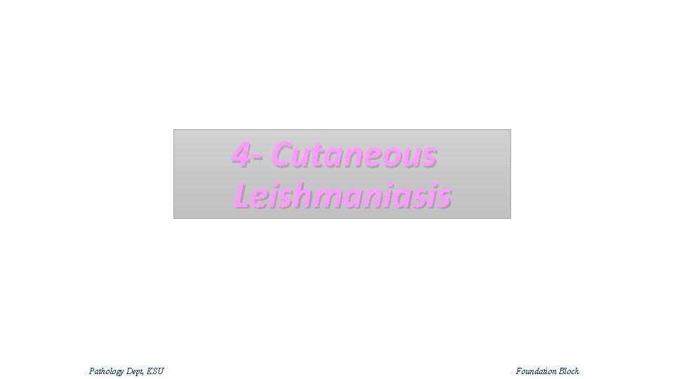 4 - Cutaneous Leishmaniasis Pathology Dept, KSU Foundation Block 4 - Cutaneous Leishmaniasis Pathology Dept, KSU Foundation Block
