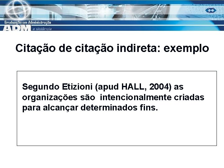 Citação de citação indireta: exemplo Segundo Etizioni (apud HALL, 2004) as organizações são intencionalmente