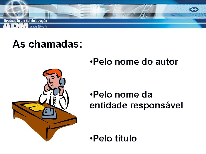 As chamadas: • Pelo nome do autor • Pelo nome da entidade responsável •