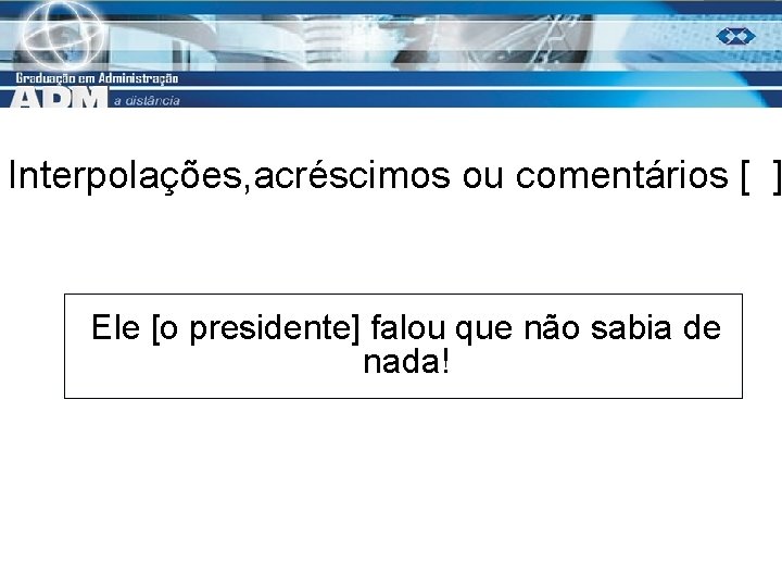 Interpolações, acréscimos ou comentários [ ] Ele [o presidente] falou que não sabia de