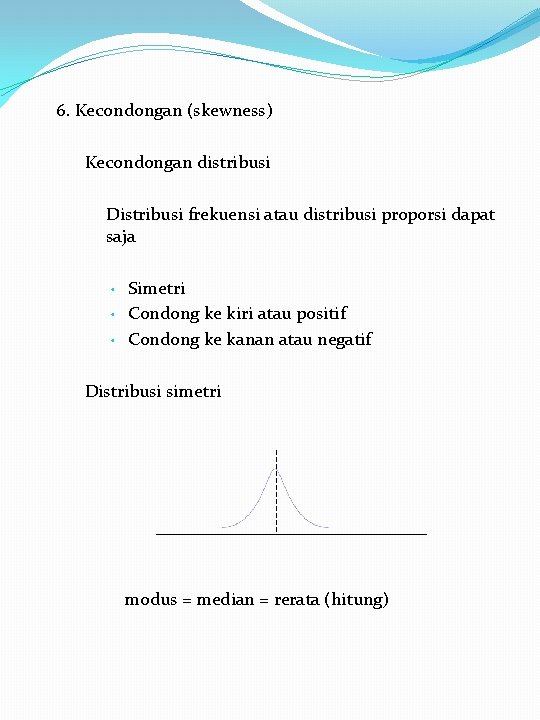 6. Kecondongan (skewness) Kecondongan distribusi Distribusi frekuensi atau distribusi proporsi dapat saja • •