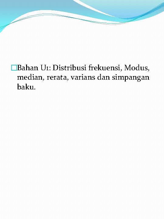 �Bahan U 1: Distribusi frekuensi, Modus, median, rerata, varians dan simpangan baku. 