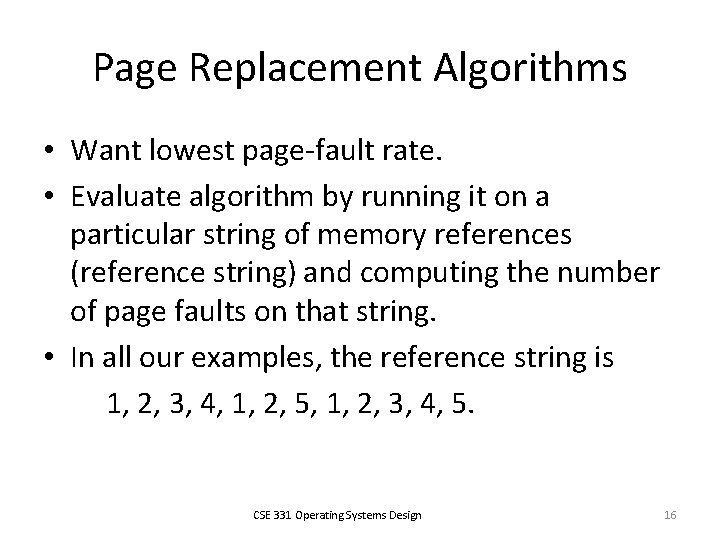 Page Replacement Algorithms • Want lowest page-fault rate. • Evaluate algorithm by running it