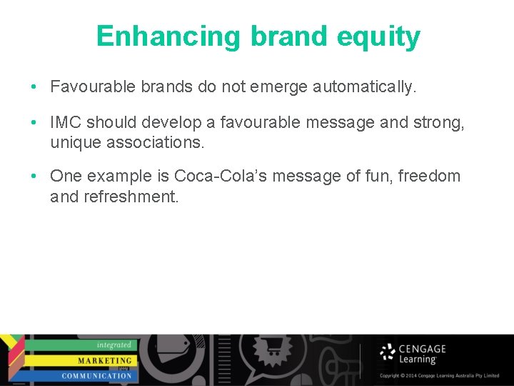 Enhancing brand equity • Favourable brands do not emerge automatically. • IMC should develop