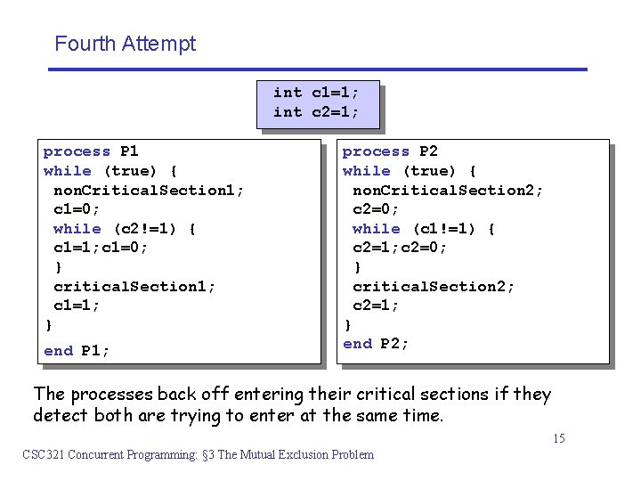 Fourth Attempt int c 1=1; int c 2=1; process P 1 while (true) {