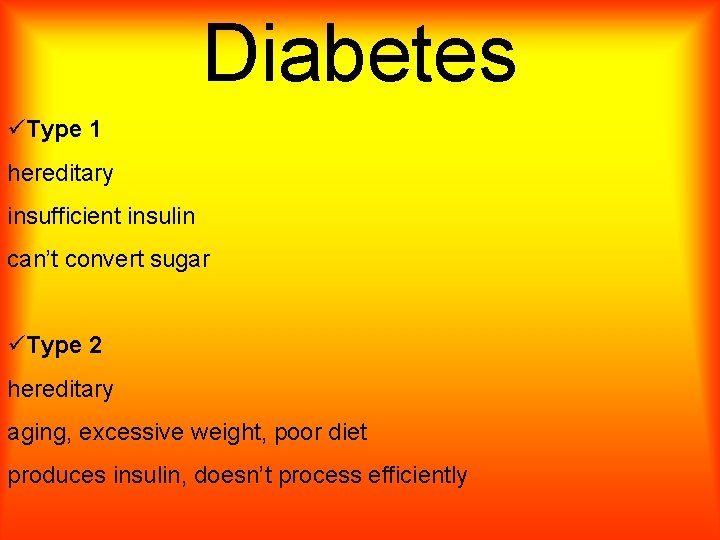 Diabetes üType 1 hereditary insufficient insulin can’t convert sugar üType 2 hereditary aging, excessive