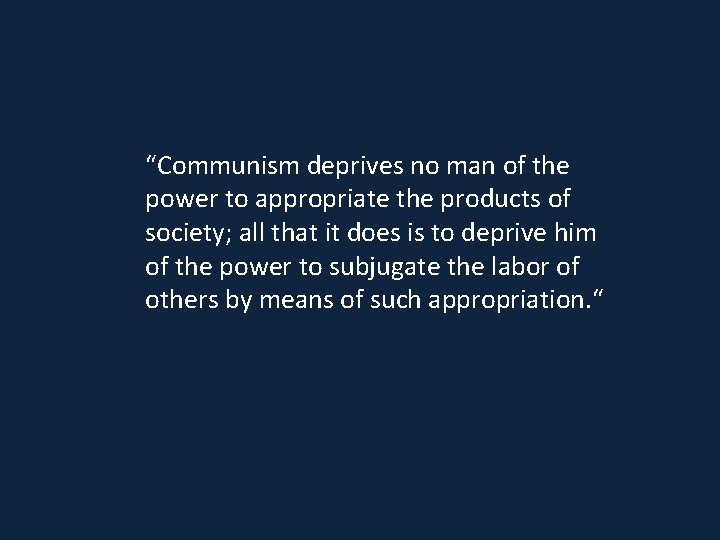“Communism deprives no man of the power to appropriate the products of society; all