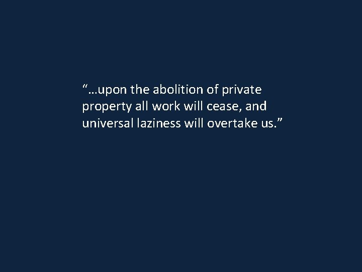 “…upon the abolition of private property all work will cease, and universal laziness will