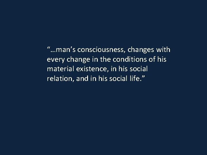 “…man’s consciousness, changes with every change in the conditions of his material existence, in