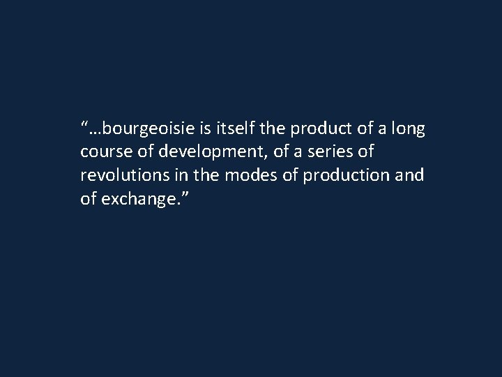 “…bourgeoisie is itself the product of a long course of development, of a series