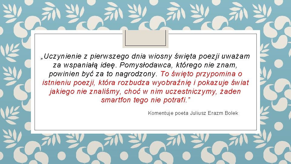 „Uczynienie z pierwszego dnia wiosny święta poezji uważam za wspaniałą ideę. Pomysłodawca, którego nie