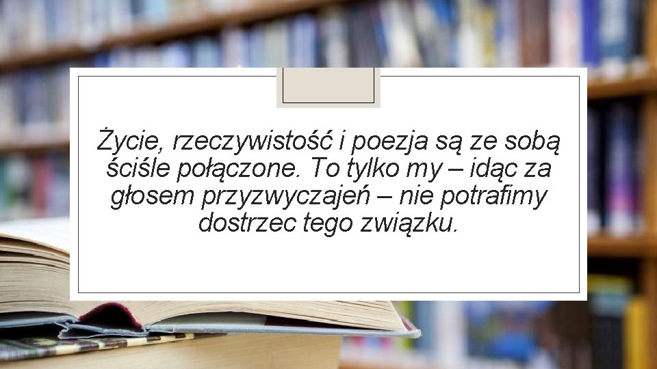 Życie, rzeczywistość i poezja są ze sobą ściśle połączone. To tylko my – idąc