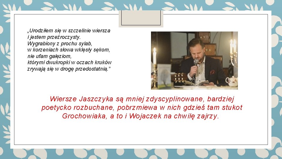 „Urodziłem się w szczelinie wiersza i jestem przeźroczysty. Wygrabiony z prochu sylab, w korzeniach