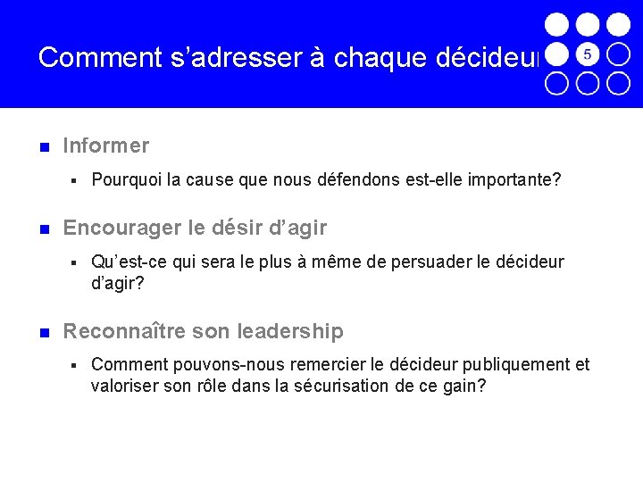 Comment s’adresser à chaque décideur? Informer § Encourager le désir d’agir § Pourquoi la