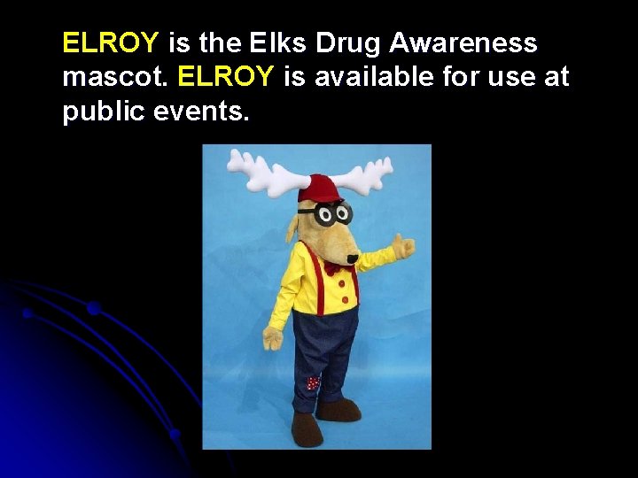  ELROY is the Elks Drug Awareness mascot. ELROY is available for use at