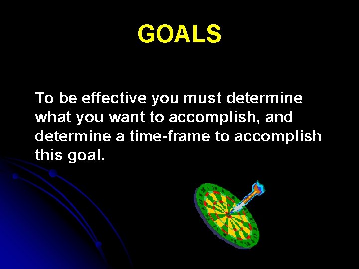 GOALS To be effective you must determine what you want to accomplish, and determine