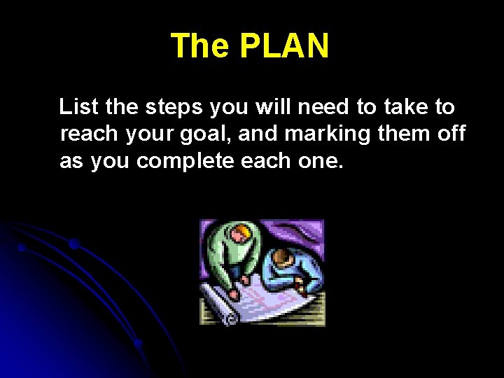 The PLAN List the steps you will need to take to reach your goal,