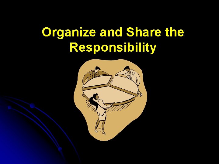 Organize and Share the Responsibility 