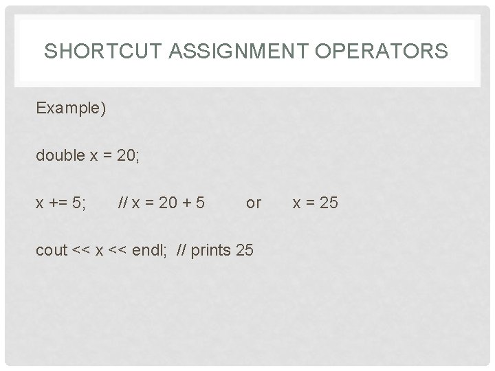 SHORTCUT ASSIGNMENT OPERATORS Example) double x = 20; x += 5; // x =