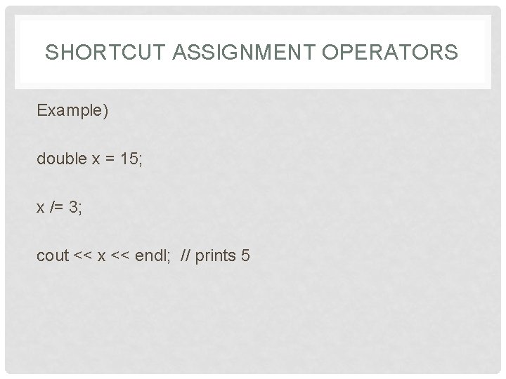 SHORTCUT ASSIGNMENT OPERATORS Example) double x = 15; x /= 3; cout << x