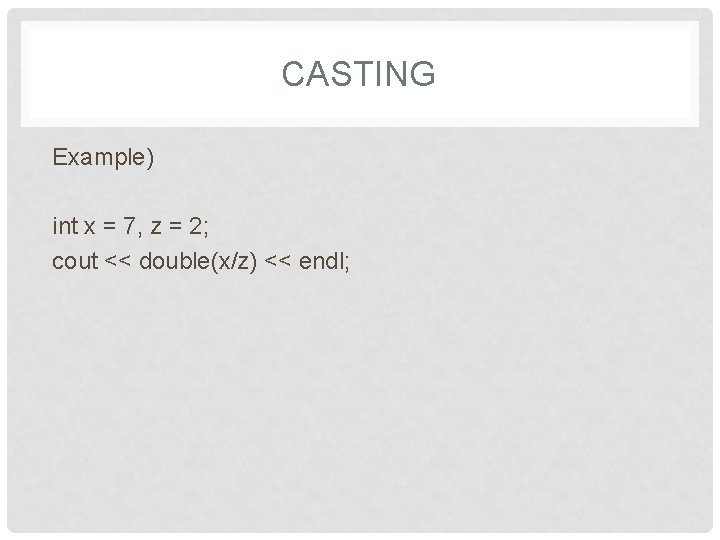 CASTING Example) int x = 7, z = 2; cout << double(x/z) << endl;